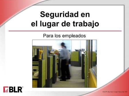 © BLR ® —Business & Legal Resources 1408 Seguridad en el lugar de trabajo Para los empleados.
