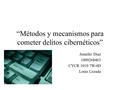 “Métodos y mecanismos para cometer delitos cibernéticos” Jennifer Díaz 1009268463 CYCR 1010 7W-4D Louis Lozada.