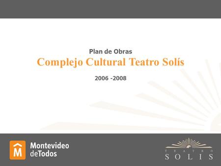 Plan de Obras Complejo Cultural Teatro Solís 2006 -2008.