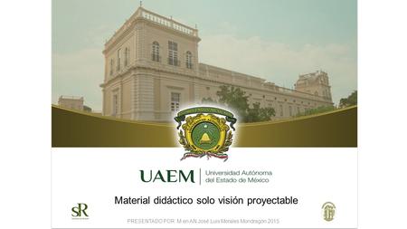 PRESENTADO POR: M en AN José Luis Morales Mondragón 2015 Material didáctico solo visión proyectable.