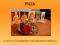PUJA EL ARTE DE LA ADORACIÓN Y DEL SACRIFICIO SIMBÓLICO.