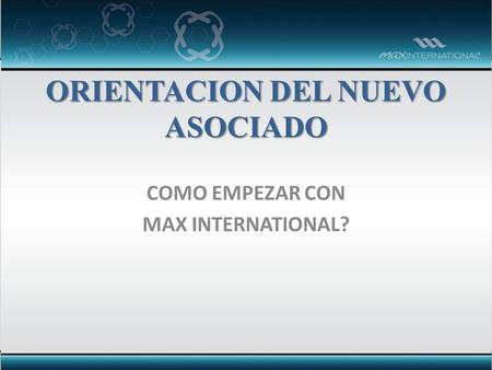 ORIENTACION DEL NUEVO ASOCIADO COMO EMPEZAR CON MAX INTERNATIONAL?