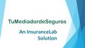 TuMediadordeSeguros An InsuranceLab Solution. TuMediadordeSeguros es un proyecto de InLab para  Gestionar todas las pólizas de tus clientes  Digitalizar.