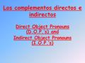 Los complementos directos e indirectos Direct Object Pronouns (D.O.P.’s) and Indirect Object Pronouns (I.O.P.’s)