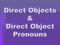 Direct Objects & Direct Object Pronouns. Direct Objects  A direct object receives the action of a verb and serves to answer the question ______? or ______?