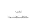 Gustar Expressing Likes and Dislikes. Gustar (to like) Gustar Expresses likes or dislikes Does not literally mean to like Literally means to be pleasing.