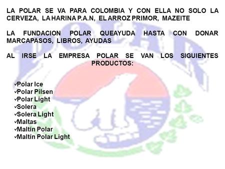 LA POLAR SE VA PARA COLOMBIA Y CON ELLA NO SOLO LA CERVEZA, LA HARINA P.A.N, EL ARROZ PRIMOR, MAZEITE LA FUNDACION POLAR QUEAYUDA HASTA CON DONAR MARCAPASOS,