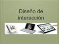 Diseño de interacción. El diseño de interacción es la disciplina encargada de definir cómo se utilizan los productos y servicios interactivos. Su objetivo.