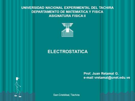 UNIVERSIDAD NACIONAL EXPERIMENTAL DEL TACHIRA DEPARTAMENTO DE MATEMATICA Y FISICA ASIGNATURA FISICA II ELECTROSTATICA Prof. Juan Retamal G.