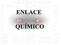 ENLACE QUÍMICO. Estructura Electrónica de los Átomos Estados Físicos de la Materia Enlace Químico.