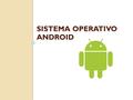 SISTEMA OPERATIVO ANDROID. Este sistema operativo está basado en Linux con la idea de tener un nuevo software para dispositivos móviles con pantalla táctil.
