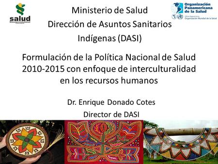 Formulación de la Política Nacional de Salud 2010-2015 con enfoque de interculturalidad en los recursos humanos Dr. Enrique Donado Cotes Director de DASI.