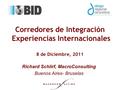Corredores de Integración Experiencias Internacionales 8 de Diciembre, 2011 Richard Schlirf, MacroConsulting Buenos Aires- Bruselas.