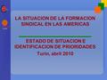 LA SITUACION DE LA FORMACION SINDICAL EN LAS AMERICAS ESTADO DE SITUACION E IDENTIFICACION DE PRIORIDADES Turín, abril 2010.