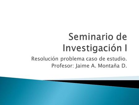 Resolución problema caso de estudio. Profesor: Jaime A. Montaña D.