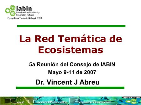 La Red Temática de Ecosistemas 5a Reunión del Consejo de IABIN Mayo 9-11 de 2007 Dr. Vincent J Abreu.