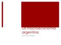 La macroeconomía argentina Ayer, hoy y siempre. La economía argentina ayer Argentina (República): Estado de la América del Sur, lindante con Bolivia,