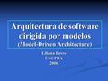 Arquitectura de software dirigida por modelos (Model-Driven Architecture) Liliana Favre UNCPBA2006.