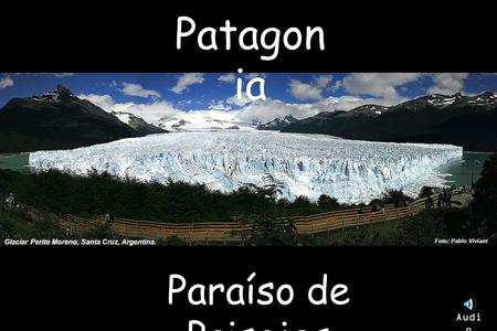 Foto: Pablo Viviant Glaciar Perito Moreno, Santa Cruz, Argentina. Patagon ia Paraíso de Paisajes Audi o.