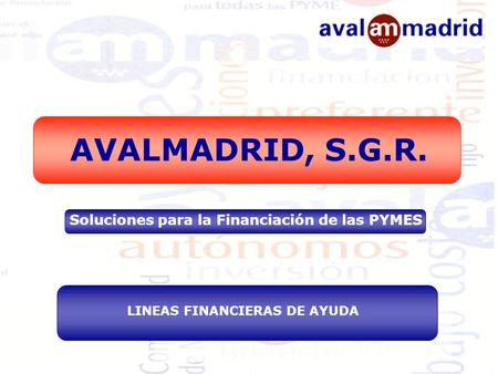 AVALMADRID, S.G.R. Soluciones para la Financiación de las PYMES LINEAS FINANCIERAS DE AYUDA.