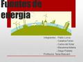 Fuentes de energía Integrantes: - Pablo Lorca - Catalina Fisher