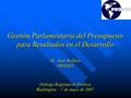 Gestión Parlamentaria del Presupuesto para Resultados en el Desarrollo Dr. Juan Belikow PRODEV Diálogo Regional de Política Washington – 7 de mayo de 2007.