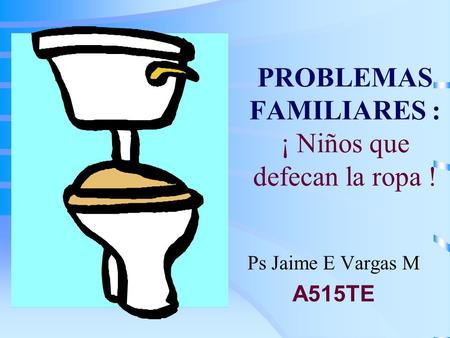 PROBLEMAS FAMILIARES : ¡ Niños que defecan la ropa ! Ps Jaime E Vargas M A515TE.
