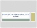 REFLUJO GASTROESOFÁGICO EN NIÑOS. ¿QUE ES EL REFLUJO GASTROESOFÁGICO? Es el movimiento retrogrado del contenido gástrico hacia el esófago. Fisiológico.