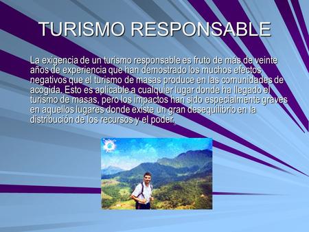 TURISMO RESPONSABLE La exigencia de un turismo responsable es fruto de más de veinte años de experiencia que han demostrado los muchos efectos negativos.