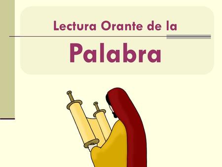 Lectura Orante de la Palabra. Los 4 pasos de la Lectio Divina Contemplar Leer Meditar Orar 1 2 3 4 El mensaje de Dios… interpela la vida… suscita la oración…