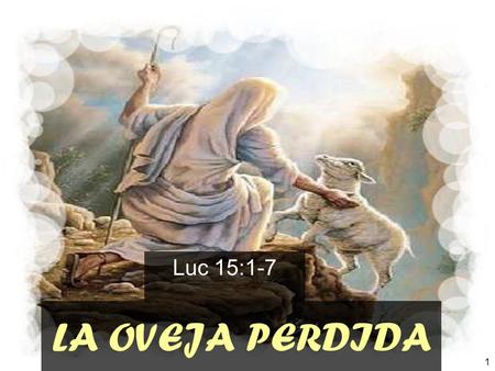 1 LA OVEJA PERDIDA Luc 15:1-7. 2 INTRODUCCION: A. En este capitulo, vemos la murmuración de escribas y fariseos por la conducta de Jesús con los pecadores.
