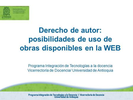 Derecho de autor: posibilidades de uso de obras disponibles en la WEB Programa Integración de Tecnologías a la docencia Vicerrectoría de Docencia/ Universidad.