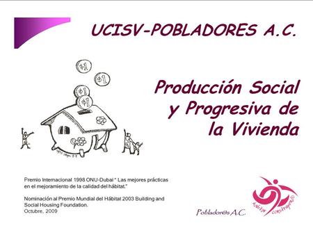 Remio Internacional 1998 ONU-Dubai “ Las mejores prácticas en el mejoramiento de la calidad del hábitat.” Nominación al Premio Mundial del Hábitat 2003.