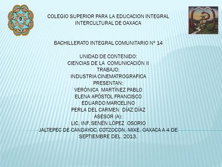 COLEGIO SUPERIOR PARA LA EDUCACION INTEGRAL INTERCULTURAL DE OAXACA BACHILLERATO INTEGRAL COMUNITARIO Nº 14 UNIDAD DE CONTENIDO: CIENCIAS DE LA COMUNICACIÓN.