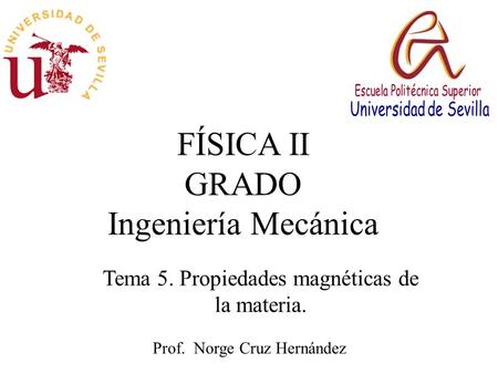 FÍSICA II GRADO Ingeniería Mecánica Prof. Norge Cruz Hernández Tema 5. Propiedades magnéticas de la materia.