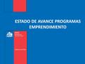 ESTADO DE AVANCE PROGRAMAS EMPRENDIMIENTO. PROGRAMAS 1.YO EMPRENDO AVANZADO 2.YO EMPRENDO BASICO 3.YO EMPRENDO EXPO FOSIS 4.YO EMPRENDO EN CAMPAMENTOS.