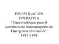 INVESTIGACION OPERATIVA “Cuatro enfoques para el suministro de Anticoncepción de Emergencia en Ecuador” 1997 -1998.