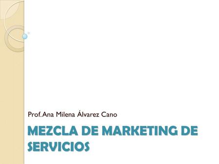 MEZCLA DE MARKETING DE SERVICIOS Prof. Ana Milena Álvarez Cano.