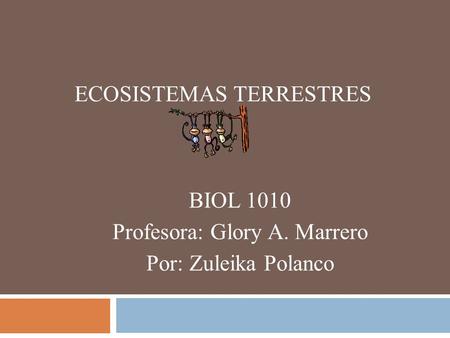 ECOSISTEMAS TERRESTRES BIOL 1010 Profesora: Glory A. Marrero Por: Zuleika Polanco.