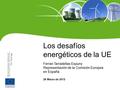 Los desafíos energéticos de la UE Ferran Tarradellas Espuny Representación de la Comisión Europea en España 28 Marzo de 2012.
