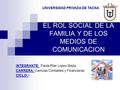 EL ROL SOCIAL DE LA FAMILIA Y DE LOS MEDIOS DE COMUNICACION INTEGRANTE: Paola Pilar Lopez Mejía CARRERA: Ciencias Contables y Financieras CICLO: I UNIVERSIDAD.