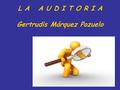 L A A U D I T O R I A Gertrudis Márquez Pozuelo. ¿QUÉ ES LA AUDITORIA? la Auditoria es un proceso a través del cual el auditor revisa una situación, con.