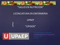 { LN Fabiola Bautista Figueiras Pool sur- 206 Ext 7517 “SALUD EN NUTRICION” LICENCIATURA EN ENFERMERIA UPAEP “LÍPIDOS”