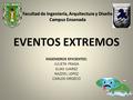 EVENTOS EXTREMOS INGENIEROS EFICIENTES: JULIETA FRAGA ELIAS JUAREZ RAZZIEL LOPEZ CARLOS OROZCO Facultad de Ingeniería, Arquitectura y Diseño Campus Ensenada.