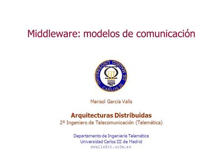 Middleware: modelos de comunicación Marisol García Valls Arquitecturas Distribuidas 2º Ingeniero de Telecomunicación (Telemática) Departamento de Ingeniería.