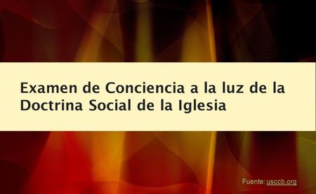 Examen de Conciencia a la luz de la Doctrina Social de la Iglesia Fuente: usccb.org.