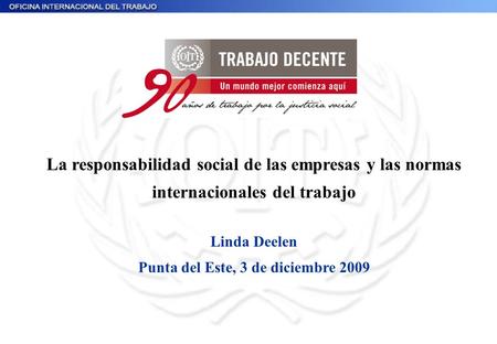 La responsabilidad social de las empresas y las normas internacionales del trabajo Linda Deelen Punta del Este, 3 de diciembre 2009.