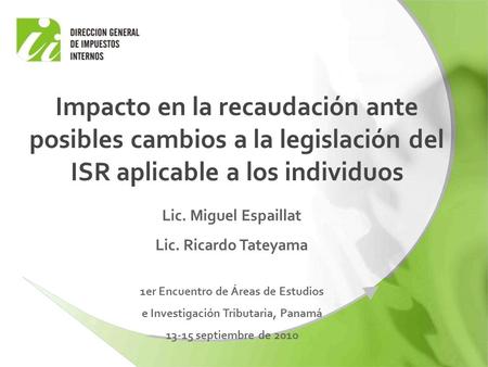 Lic. Miguel Espaillat Lic. Ricardo Tateyama 1er Encuentro de Áreas de Estudios e Investigación Tributaria, Panamá 13-15 septiembre de 2010 Impacto en la.