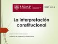 La interpretación constitucional David Aníbal Ortiz Gaspar Profesor de Derecho Constitucional CETEX 2015-II.