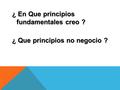 ¿ En Que principios fundamentales creo ? ¿ Que principios no negocio ?